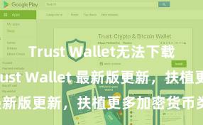 Trust Wallet无法下载解决方案 Trust Wallet 最新版更新，扶植更多加密货币类型