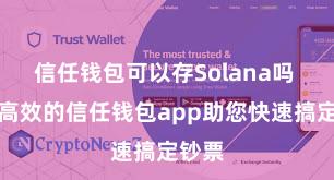 信任钱包可以存Solana吗 安全高效的信任钱包app助您快速搞定钞票