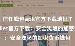 信任钱包apk官方下载地址 Trust Wallet官方下载：安全浅陋的加密货币钱包