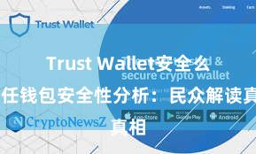 Trust Wallet安全么 信任钱包安全性分析：民众解读真相